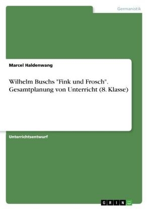 Wilhelm Buschs "Fink und Frosch". Gesamtplanung von Unterricht (8. Klasse) - Marcel Haldenwang