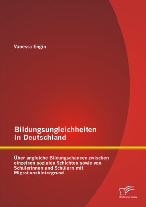 Bildungsungleichheiten in Deutschland: &Uuml;ber ungleiche Bildungschancen zwischen einzelnen sozialen Schichten sowie von Sch&uuml;lerinnen und Sch&uuml;lern mit Migrationshintergrund - Vanessa Engin