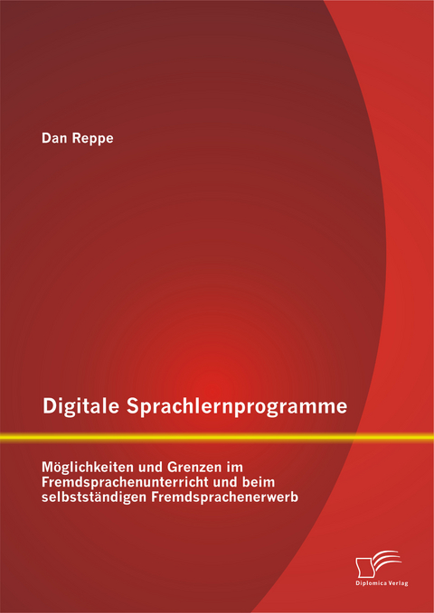 Digitale Sprachlernprogramme: M&ouml;glichkeiten und Grenzen im Fremdsprachenunterricht und beim selbstst&auml;ndigen Fremdsprachenerwerb - Dan Reppe