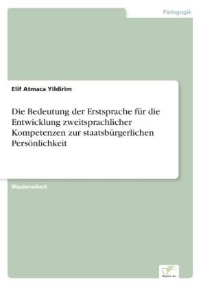 Die Bedeutung der Erstsprache f&Atilde;&frac14;r die Entwicklung zweitsprachlicher Kompetenzen zur staatsb&Atilde;&frac14;rgerlichen Pers&Atilde;&para;nlichkeit - Elif Atmaca Yildirim