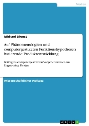 Auf Ph&Atilde;&curren;nomenologien und computergest&Atilde;&frac14;tzten Funktionshypothesen basierende Produktentwicklung - Michael Dienst