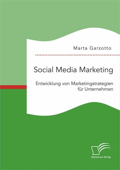 Social Media Marketing: Entwicklung von Marketingstrategien f&uuml;r Unternehmen - Marta Garzotto