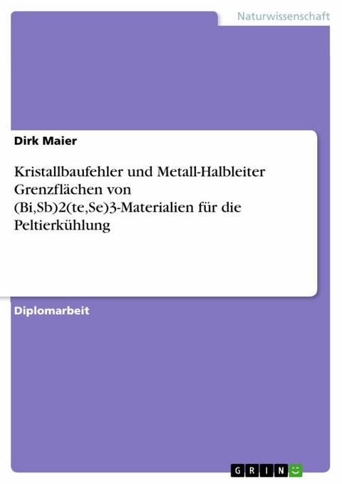 Kristallbaufehler und Metall-Halbleiter Grenzfl&auml;chen von (Bi,Sb)2(te,Se)3-Materialien f&uuml;r die Peltierk&uuml;hlung - Dirk Maier