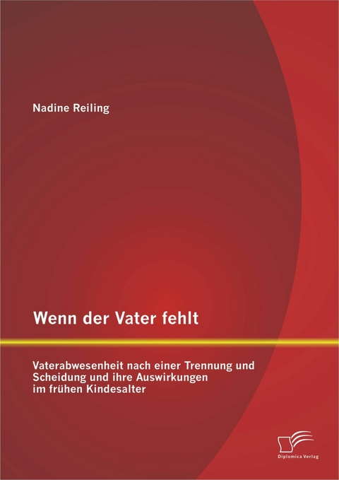 Wenn der Vater fehlt: Vaterabwesenheit nach einer Trennung und Scheidung und ihre Auswirkungen im fr&uuml;hen Kindesalter - Nadine Reiling