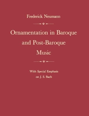 Ornamentation in Baroque and Post-Baroque Music, with Special Emphasis on J.S. Bach - Frederick Neumann