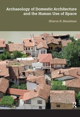 Archaeology of Domestic Architecture and the Human Use of Space - Sharon R Steadman