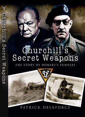 Churchill's Secret Weapons: the Story of Hobart's Funnies - Patrick Delaforce