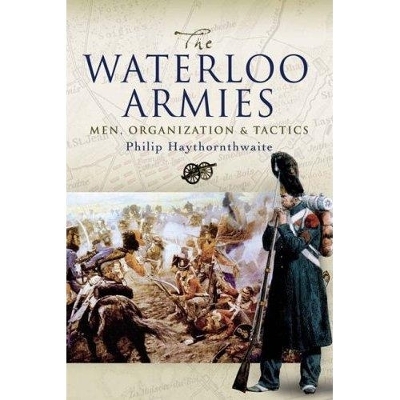 Waterloo Armies, The: Men, Organization and Tactics - Philip J. Haythornthwaite