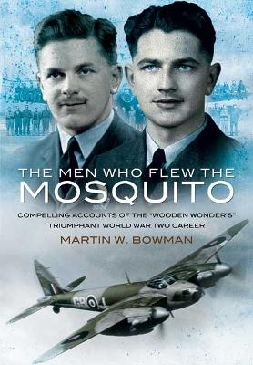 Men Who Flew the Mosquito: Compelling Account of the 'Wooden Wonders' Triumphant World War 2 Career - Martin Bowman