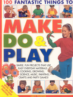 100 Fantastic Things to Make, do and Play