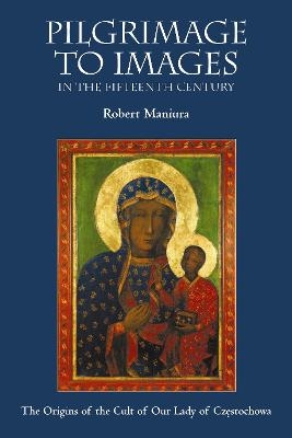 Pilgrimage to Images in the Fifteenth Century - Robert Maniura