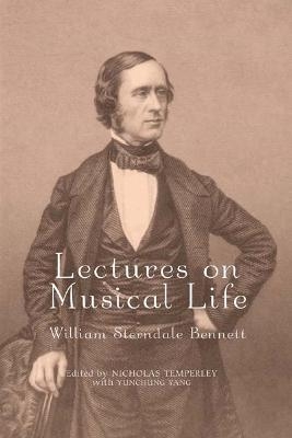 Lectures on Musical Life - William Sterndale Bennett, Nicholas Nicholas Temperley, Yunchung Yang