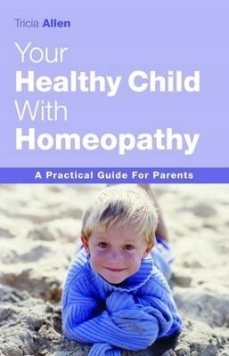 Your Healthy Child With Homeopathy - Tricia Allen