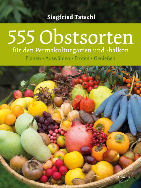 555 Obstsorten f&uuml;r den Permakulturgarten und -balkon - Siegfried Tatschl