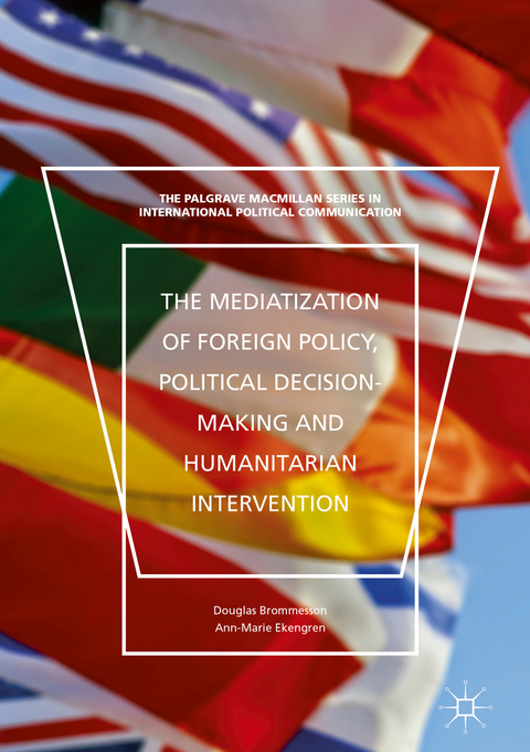 Mediatization of Foreign Policy, Political Decision-Making and Humanitarian Intervention -  Douglas Brommesson,  Ann-Marie Ekengren