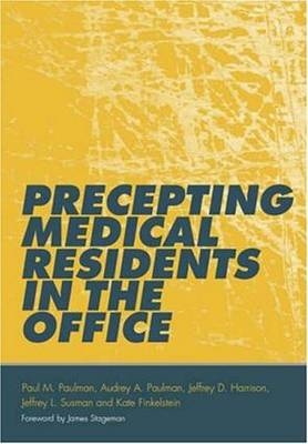 Precepting Medical Residents in the Office - Paul M. Paulman, Audrey A. Paulman, Jeff Susman, Kate Finkelstein