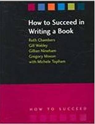 How to Succeed in Writing a Book - Ruth Chambers, Gill Wakley, Gilian Nineham, Gregory Moxon, Michele Topham