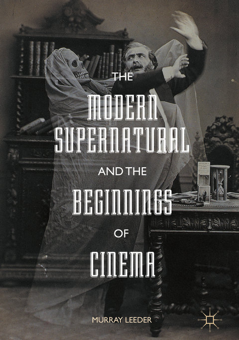 The Modern Supernatural and the Beginnings of Cinema - Murray Leeder