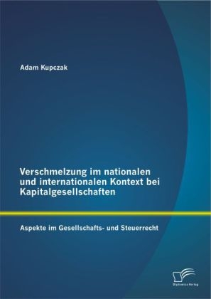 Verschmelzung im nationalen und internationalen Kontext bei Kapitalgesellschaften: Aspekte im Gesellschafts- und Steuerrecht - Adam Kupczak