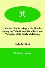 Unbeaten Tracks in Japan. Six Months among the Palm Groves, Coral Reefs and Volcanoes of the Sandwich Islands. - Isabella L Bird