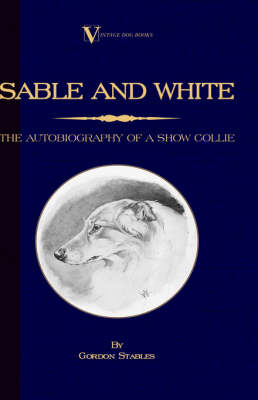 Sable and White - The Autobiography of a Show Collie (A Vintage Dog Books Breed Classic) - Gordon Stables
