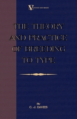The Theory And Practice Of Breeding To Type And Its Application To The Breeding Of Dogs, Farm Animals, Cage Birds And Other Small Pets - C. J. Davies