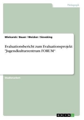 Evaluationsbericht zum Evaluationsprojekt "Jugendkulturzentrum FORUM" -  Mielcarek,  Sieveking,  Weicker,  Bauer