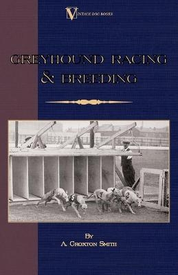 Greyhound Racing And Breeding (A Vintage Dog Books Breed Classic) - A. Croxton-Smith