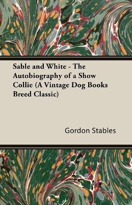 Sable and White - The Autobiography of a Show Collie (A Vintage Dog Books Breed Classic) - Gordon Stables