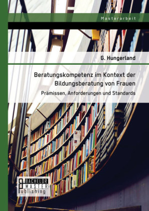 Beratungskompetenz im Kontext der Bildungsberatung von Frauen: Pr&Atilde;&curren;missen, Anforderungen und Standards - Hungerland G.