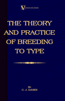 The Theory And Practice Of Breeding To Type And Its Application To The Breeding Of Dogs, Farm Animals, Cage Birds And Other Small Pets