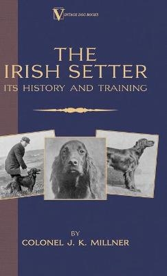 The Irish Setter - Its History & Training (A Vintage Dog Books Breed Classic) - Colonel J.K. Millner