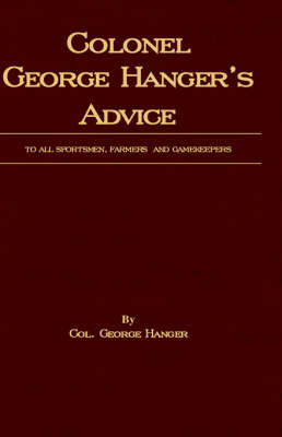 Colonel George Hanger's Advice To All Sportsmen, Farmers And Gamekeepers (History Of Shooting Series) - Colonel George Hanger