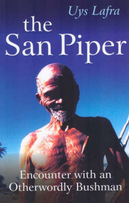 San Piper, The &ndash; Encounters with an Otherworldly Bushman - Uys Lafra