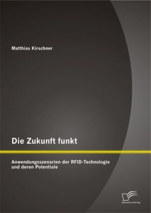 Die Zukunft funkt: Anwendungsszenarien der RFID-Technologie und deren Potentiale - Matthias Kirschner