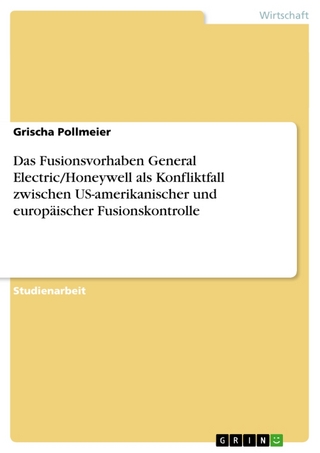Das Fusionsvorhaben General Electric/Honeywell ALS Konfliktfall Zwischen Us-Amerikanischer Und Europaischer Fusionskontrolle