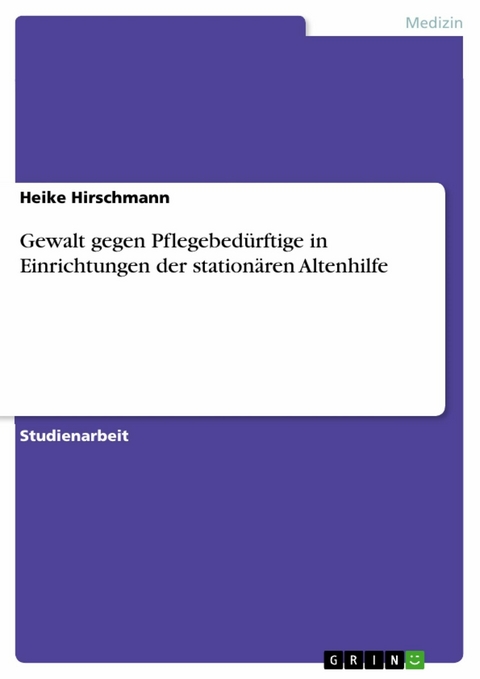Gewalt gegen Pflegebed&uuml;rftige in Einrichtungen der station&auml;ren Altenhilfe - Heike Hirschmann