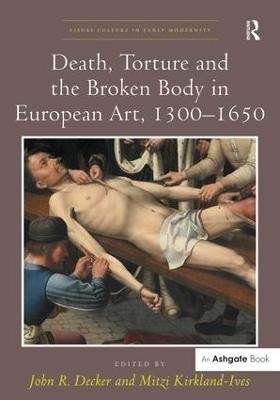 Death, Torture and the Broken Body in European Art, 1300&ndash;1650 - 