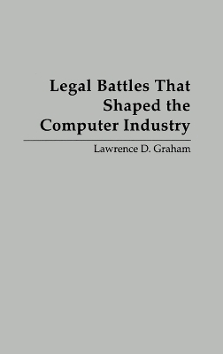 Legal Battles that Shaped the Computer Industry - Lawrence D. Graham