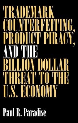 Trademark Counterfeiting, Product Piracy, and the Billion Dollar Threat to the U.S. Economy - Paul Paradise