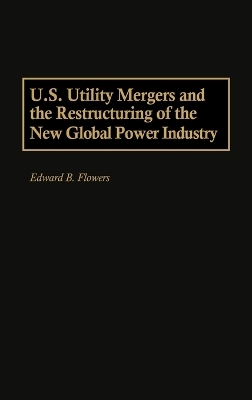 U.S. Utility Mergers and the Restructuring of the New Global Power Industry - Edward B. Flowers