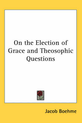 On the Election of Grace and Theosophic Questions or a General View on Divine Revelation - Jakob Bohme