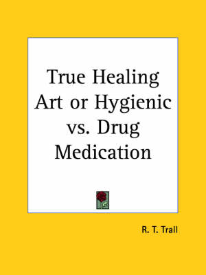 True Healing Art or Hygienic Vs. Drug Medication (1880) - R.T. Trall