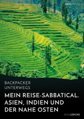 Backpacker unterwegs: Mein Reise-Sabbatical. Asien, Indien und der Nahe Osten