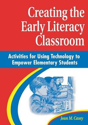 Creating the Early Literacy Classroom - Jean M. Casey