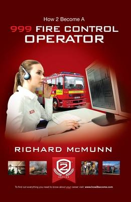 How to Become a 999 Fire Control Operator: The Ultimate Guide to Becoming a Fire Control Operator - Richard McMunn