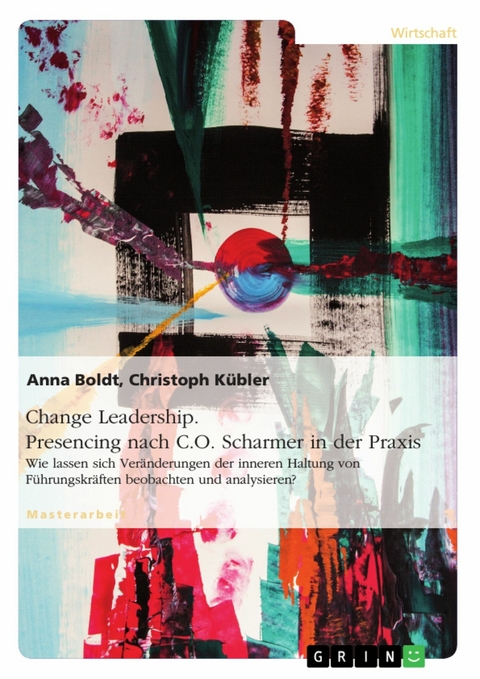 Change Leadership. Presencing nach C.O. Scharmer in der Praxis - Anna Boldt, Christoph K&uuml;bler