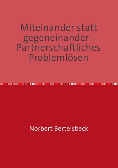 Miteinander statt gegeneinander - Partnerschaftliches Probleml&ouml;sen - Norbert Bertelsbeck