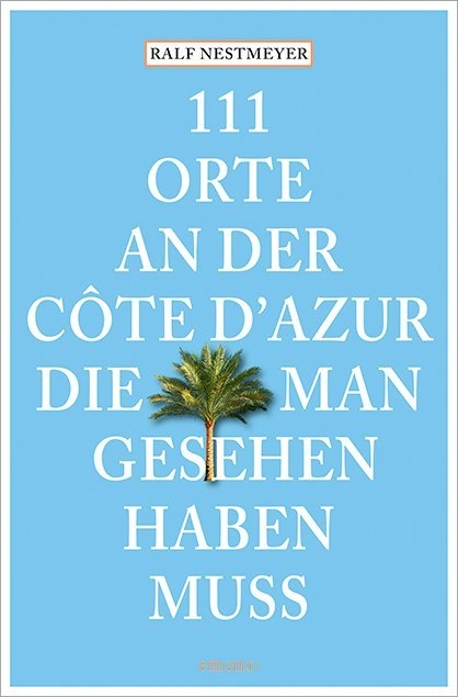 111 Orte an der C&ocirc;te d&rsquo;Azur, die man gesehen haben muss - Ralf Nestmeyer