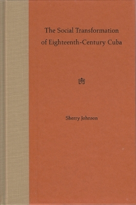 The Social Transformation of Eighteenth-century Cuba - Sherry Johnson